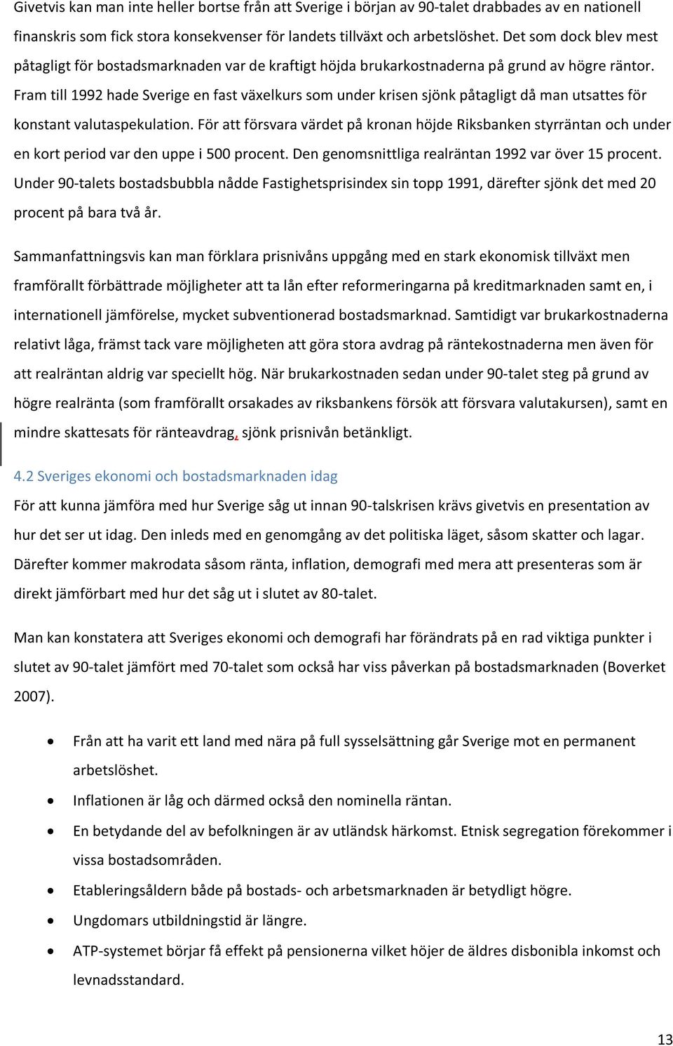 Fram till 1992 hade Sverige en fast växelkurs som under krisen sjönk påtagligt då man utsattes för konstant valutaspekulation.