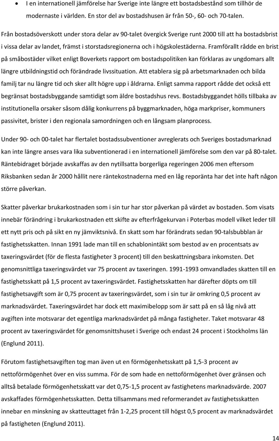 Framförallt rådde en brist på småbostäder vilket enligt Boverkets rapport om bostadspolitiken kan förklaras av ungdomars allt längre utbildningstid och förändrade livssituation.