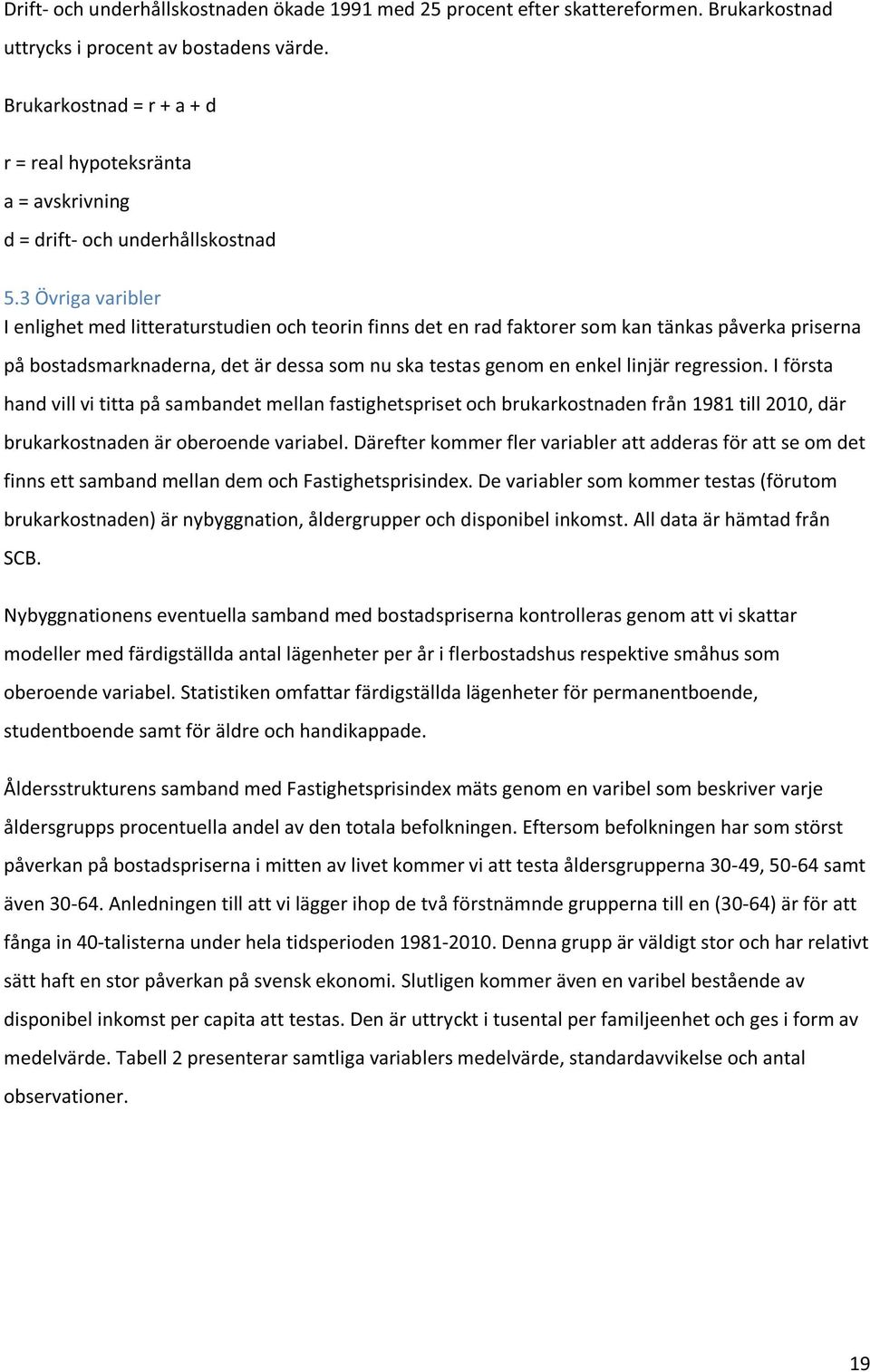 3 Övriga varibler I enlighet med litteraturstudien och teorin finns det en rad faktorer som kan tänkas påverka priserna på bostadsmarknaderna, det är dessa som nu ska testas genom en enkel linjär