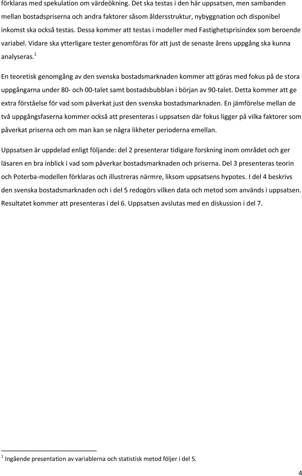 Dessa kommer att testas i modeller med Fastighetsprisindex som beroende variabel. Vidare ska ytterligare tester genomföras för att just de senaste årens uppgång ska kunna analyseras.