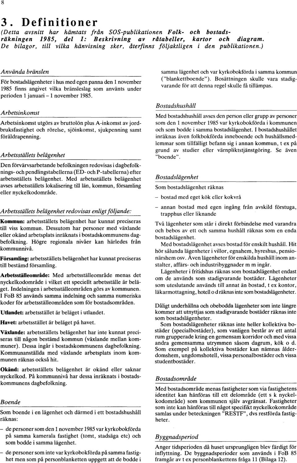 ) Använda bränslen För bostadslägenheter i hus med egen panna den 1 november 1985 finns angivet vilka bränsleslag som använts under perioden 1 januari - 1 november 1985.