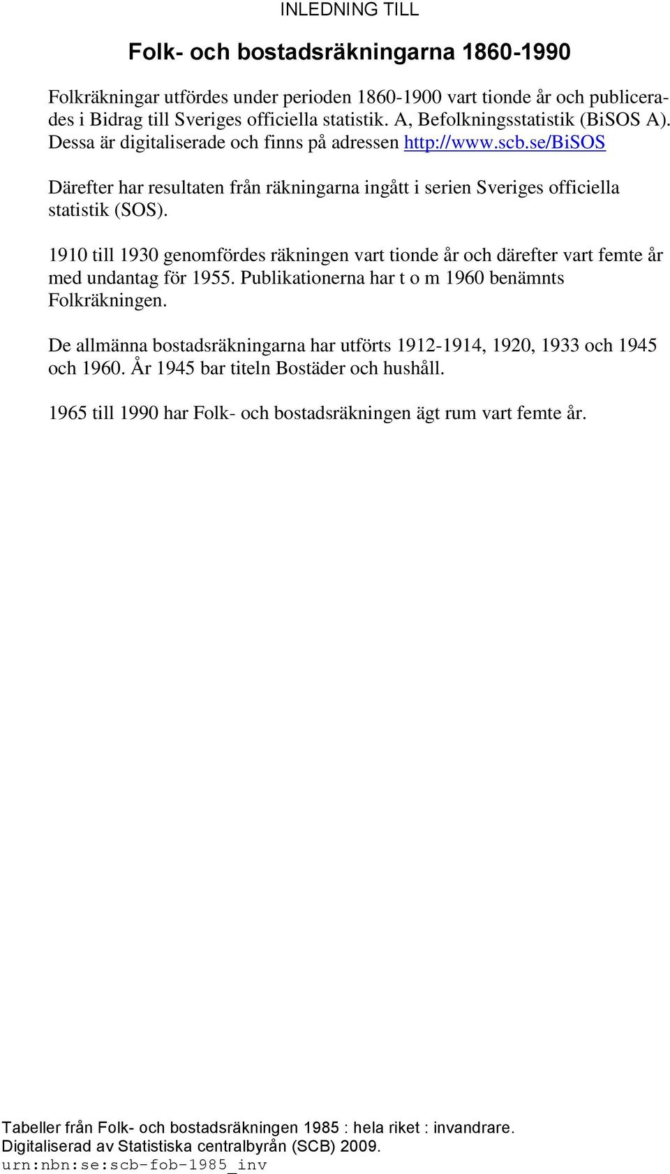 1910 till 1930 genomfördes räkningen vart tionde år och därefter vart femte år med undantag för 1955. Publikationerna har t o m 1960 benämnts Folkräkningen.