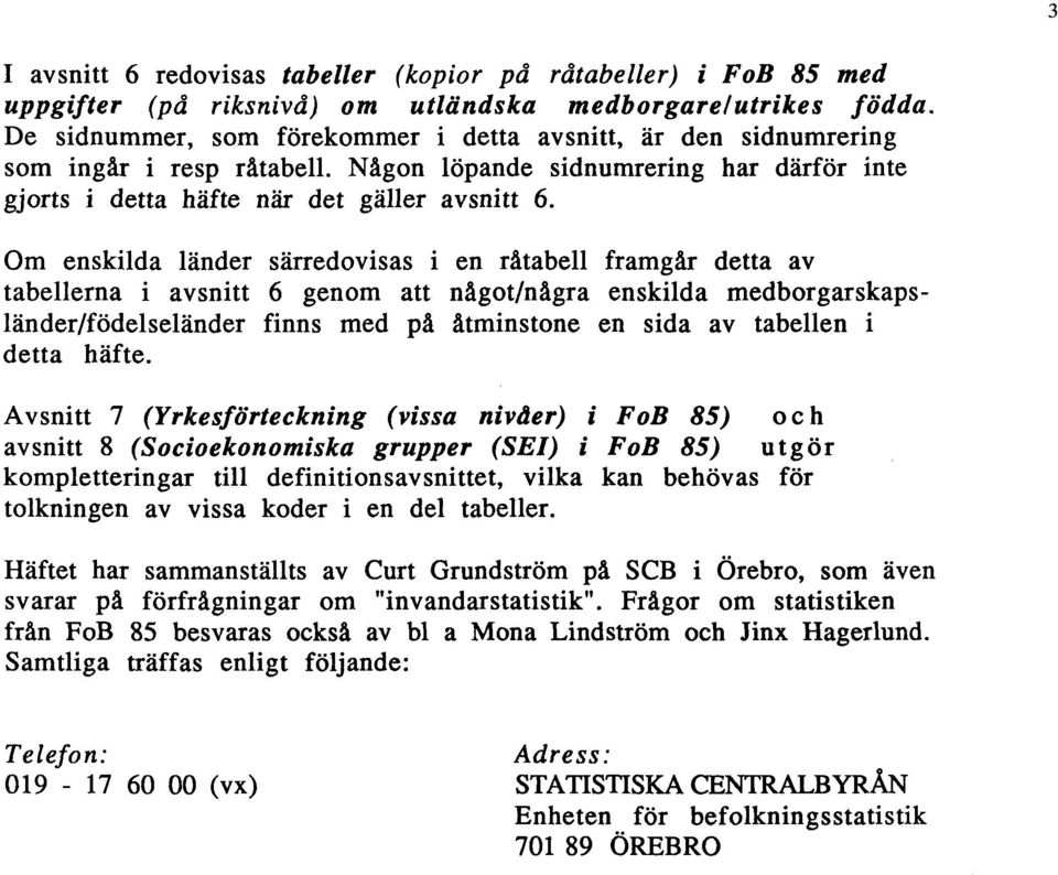 Om enskilda länder särredovisas i en råtabell framgår detta av tabellerna i avsnitt 6 genom att något/några enskilda medborgarskapsländer/födelseländer finns med på åtminstone en sida av tabellen i