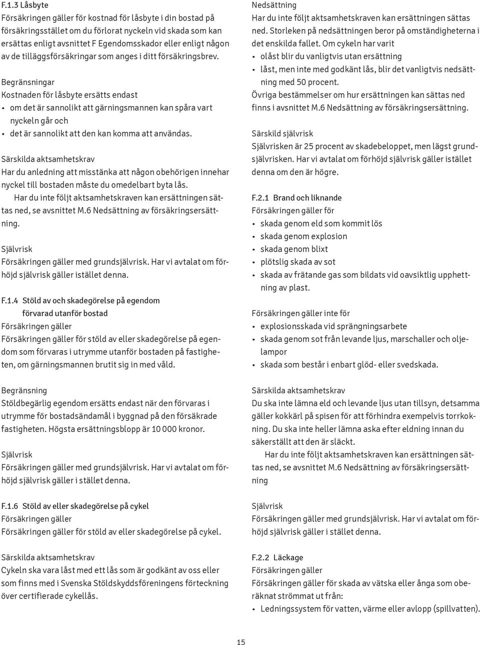 Begränsningar Kostnaden för låsbyte ersätts endast om det är sannolikt att gärningsmannen kan spåra vart nyckeln går och det är sannolikt att den kan komma att användas.