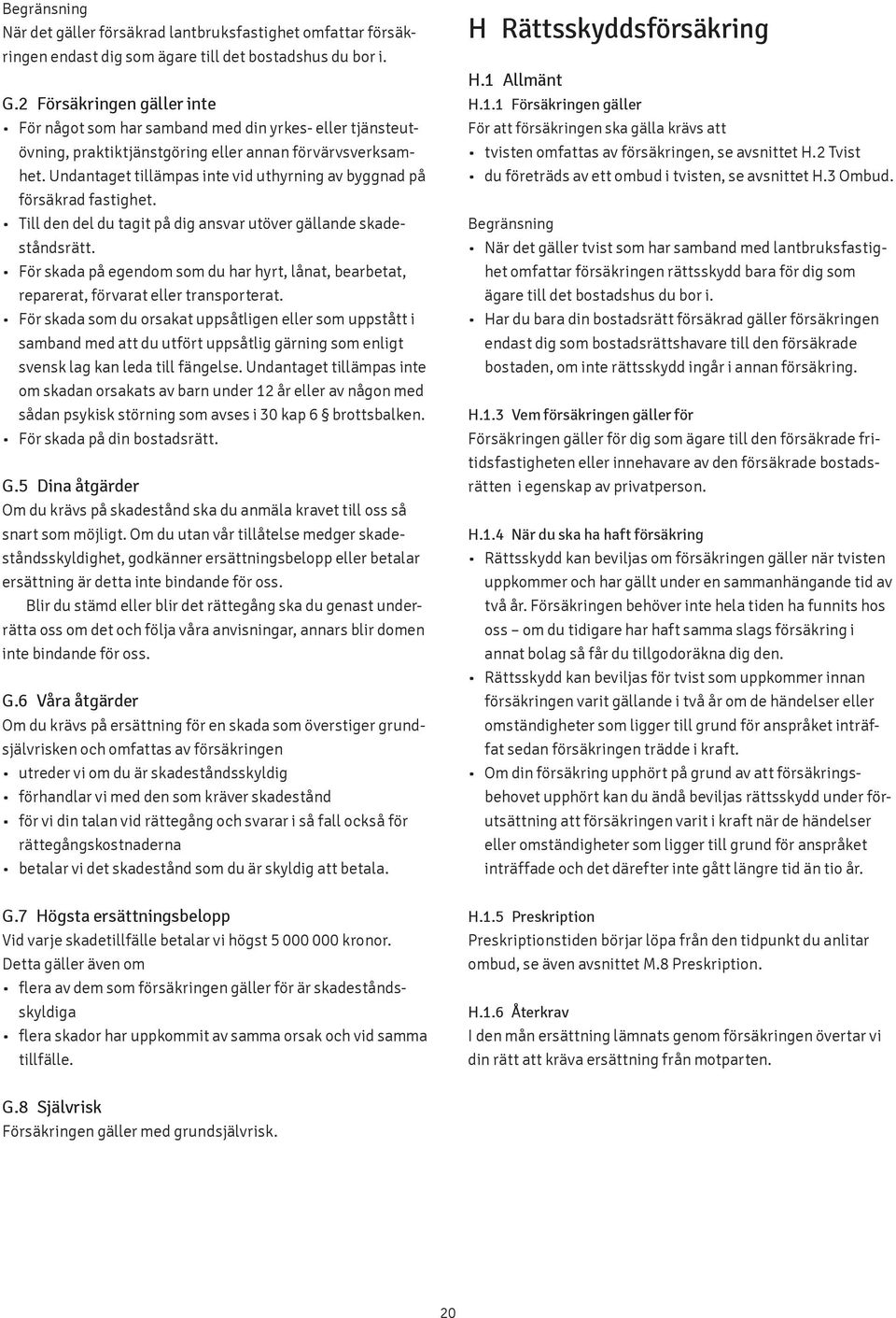 Till den del du tagit på dig ansvar utöver gällande skadeståndsrätt. För skada på egendom som du har hyrt, lånat, bearbetat, reparerat, förvarat eller transporterat.