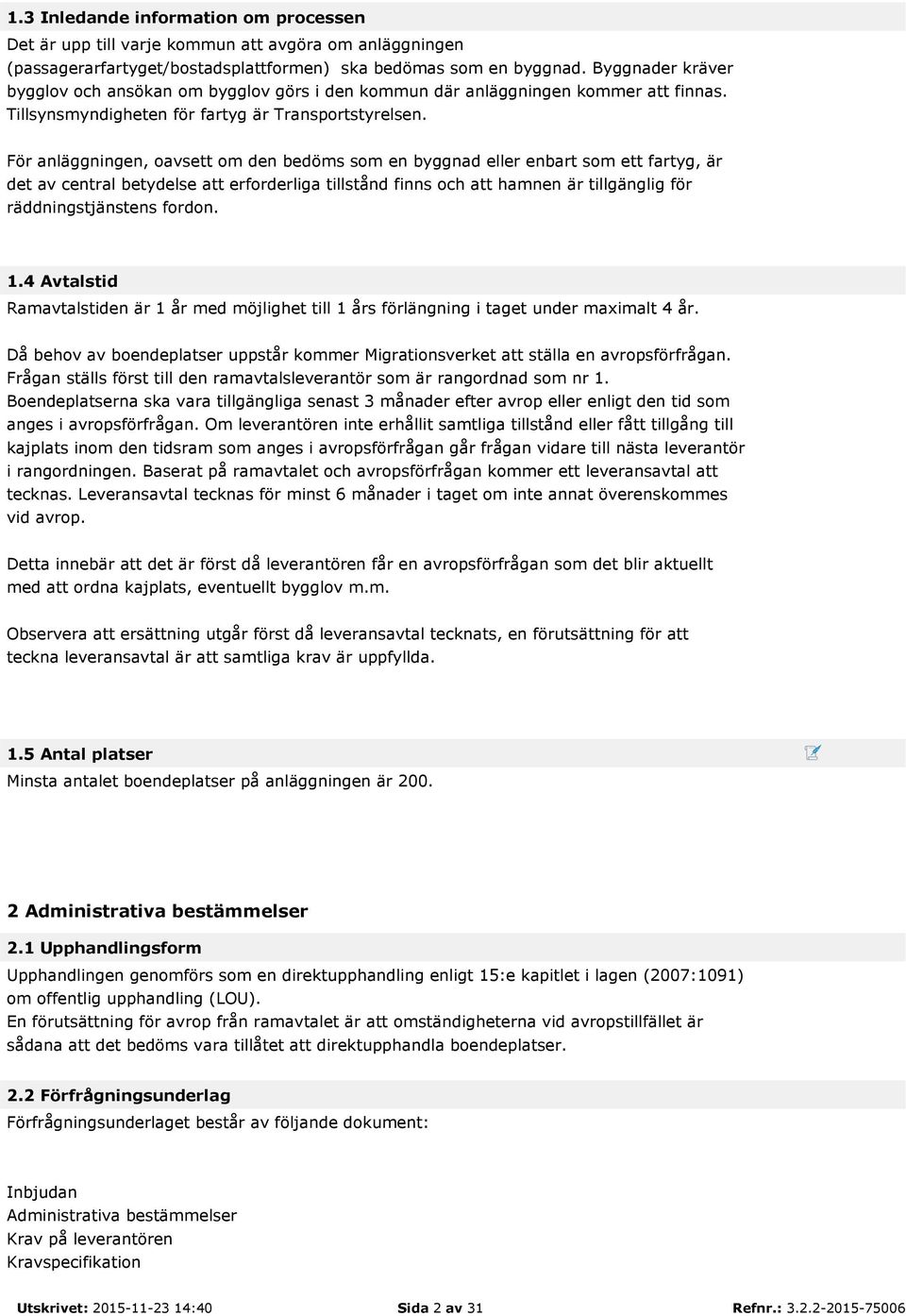 För anläggningen, oavsett om den bedöms som en byggnad eller enbart som ett fartyg, är det av central betydelse att erforderliga tillstånd finns och att hamnen är tillgänglig för räddningstjänstens