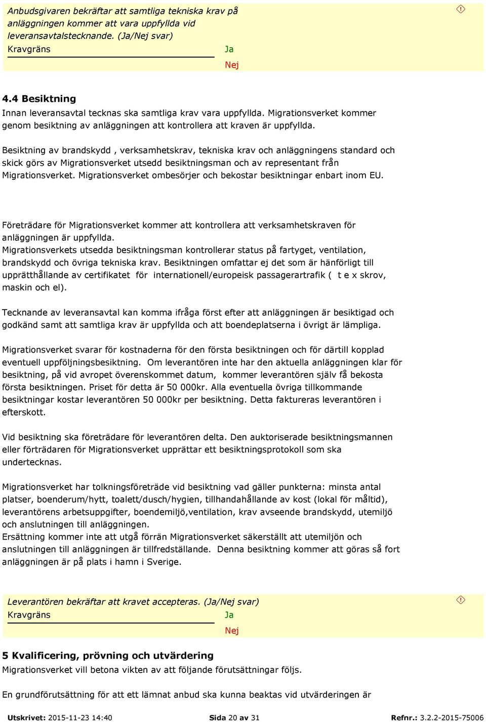 Besiktning av brandskydd, verksamhetskrav, tekniska krav och anläggningens standard och skick görs av Migrationsverket utsedd besiktningsman och av representant från Migrationsverket.