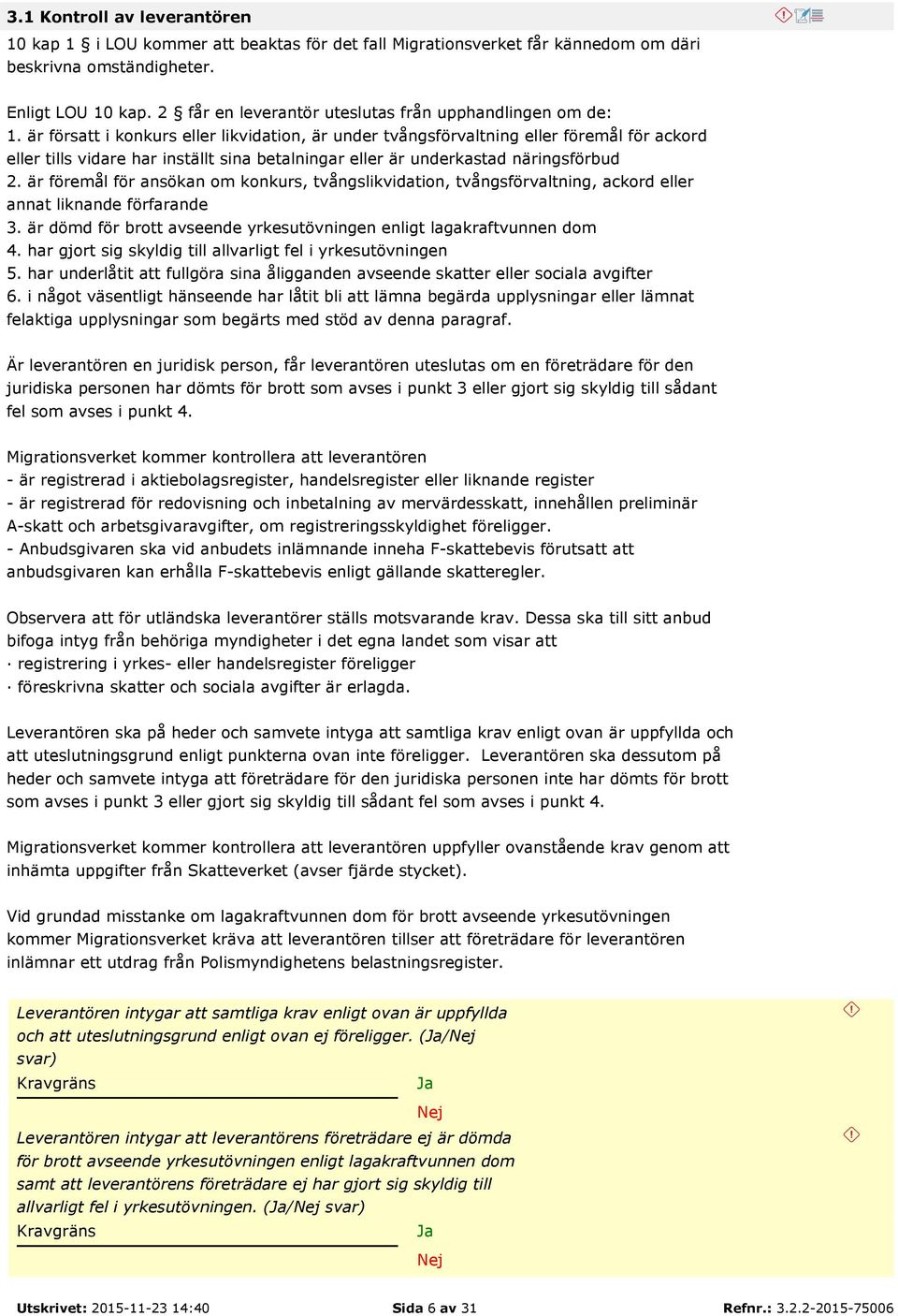 är försatt i konkurs eller likvidation, är under tvångsförvaltning eller föremål för ackord eller tills vidare har inställt sina betalningar eller är underkastad näringsförbud 2.