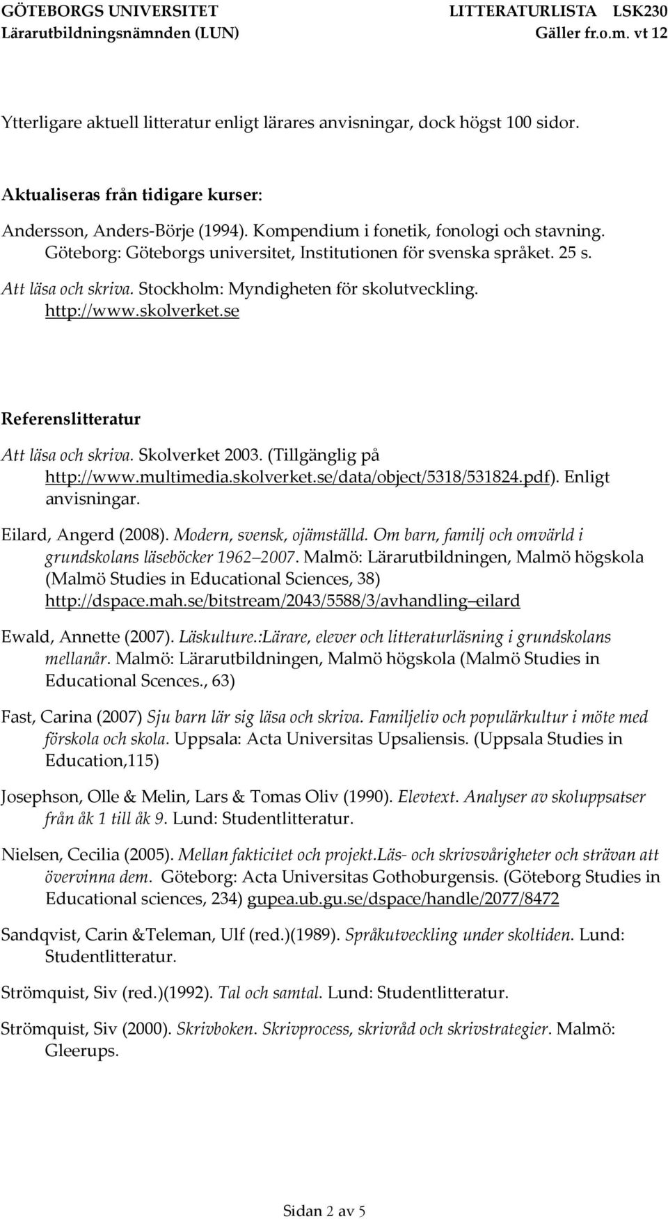 se Referenslitteratur Att läsa och skriva. Skolverket 2003. (Tillgänglig på http://www.multimedia.skolverket.se/data/object/5318/531824.pdf). Enligt anvisningar. Eilard, Angerd (2008).