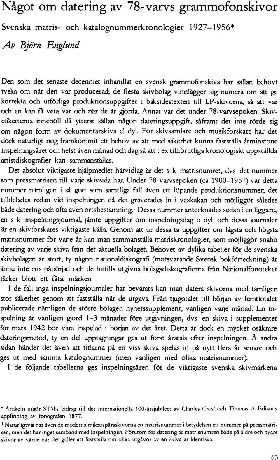 veta var och när de är gjorda Annat var det under 78-varvsepoken. Skivetiketterna innehöll di ytterst sällan någon dateringsuppgift, såframt det inte rörde sig om nigon form av dokumentärskiva el dyl.