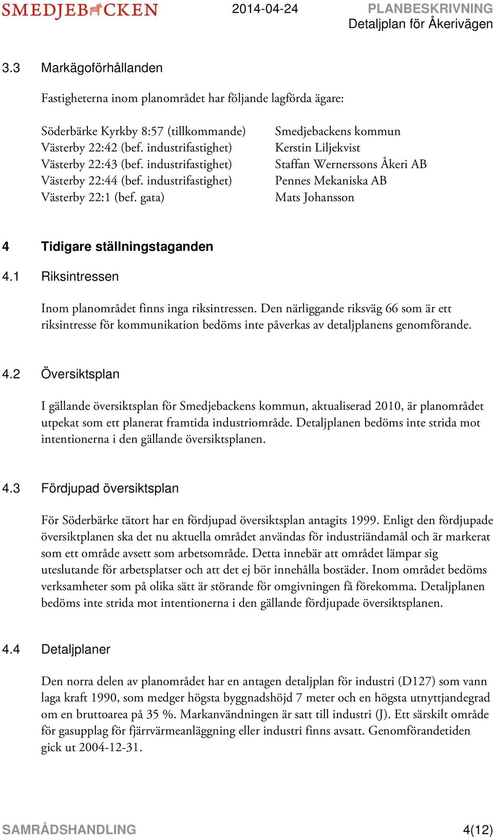 gata) Smedjebackens kommun Kerstin Liljekvist Staffan Wernerssons Åkeri AB Pennes Mekaniska AB Mats Johansson 4 Tidigare ställningstaganden 4.1 Riksintressen Inom planområdet finns inga riksintressen.