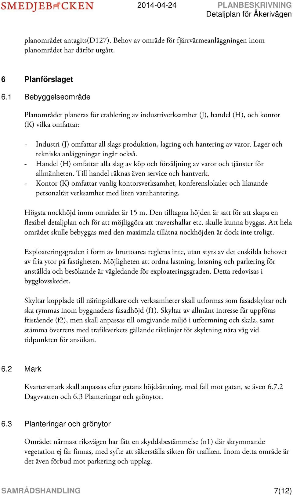 varor. Lager och tekniska anläggningar ingår också. - Handel (H) omfattar alla slag av köp och försäljning av varor och tjänster för allmänheten. Till handel räknas även service och hantverk.