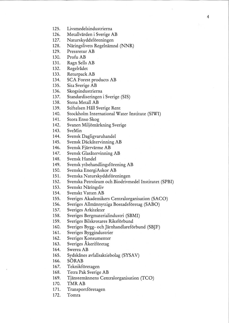 Stockholm International W ater Institute (SIWI) 141. Stora Enso Skog 142. Svanen Miljömärkning Sverige 143. SveMin 144. Svensk Dagligvaruhandel 145. Svensk Däckåtervinning AB 146.