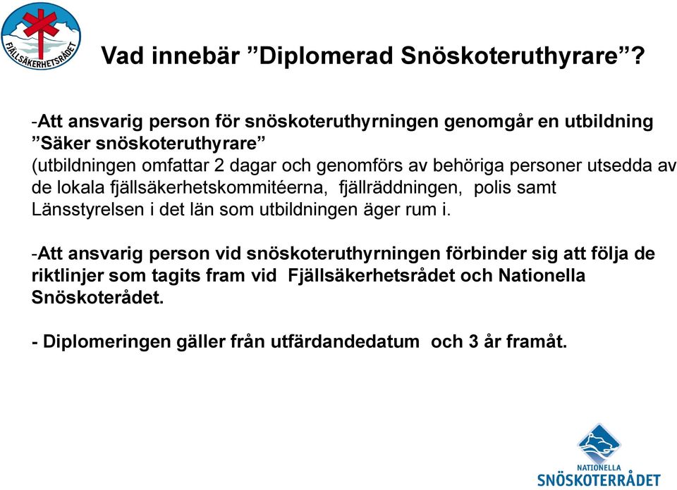 genomförs av behöriga personer utsedda av de lokala fjällsäkerhetskommitéerna, fjällräddningen, polis samt Länsstyrelsen i det län som