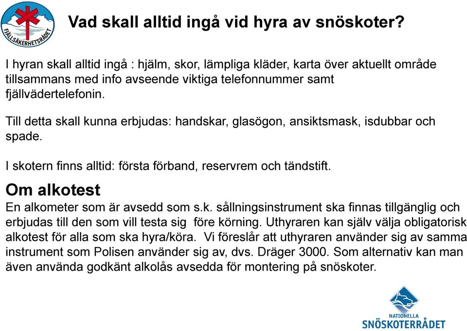 Till detta skall kunna erbjudas: handskar, glasögon, ansiktsmask, isdubbar och spade. I skotern finns alltid: första förband, reservrem och tändstift.