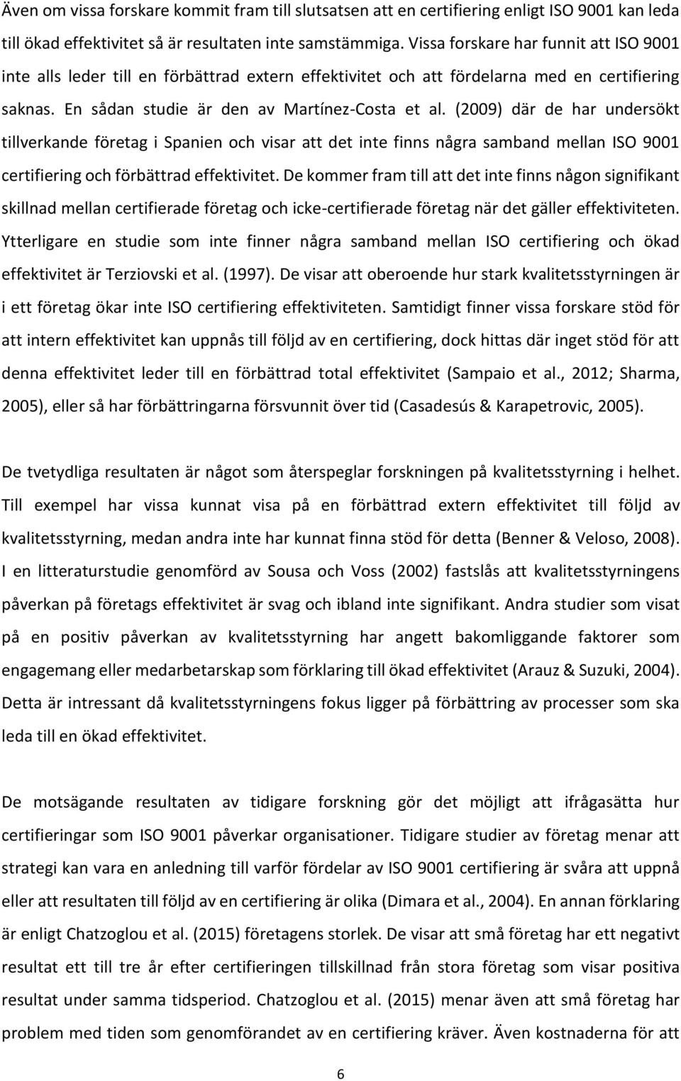 (2009) där de har undersökt tillverkande företag i Spanien och visar att det inte finns några samband mellan ISO 9001 certifiering och förbättrad effektivitet.