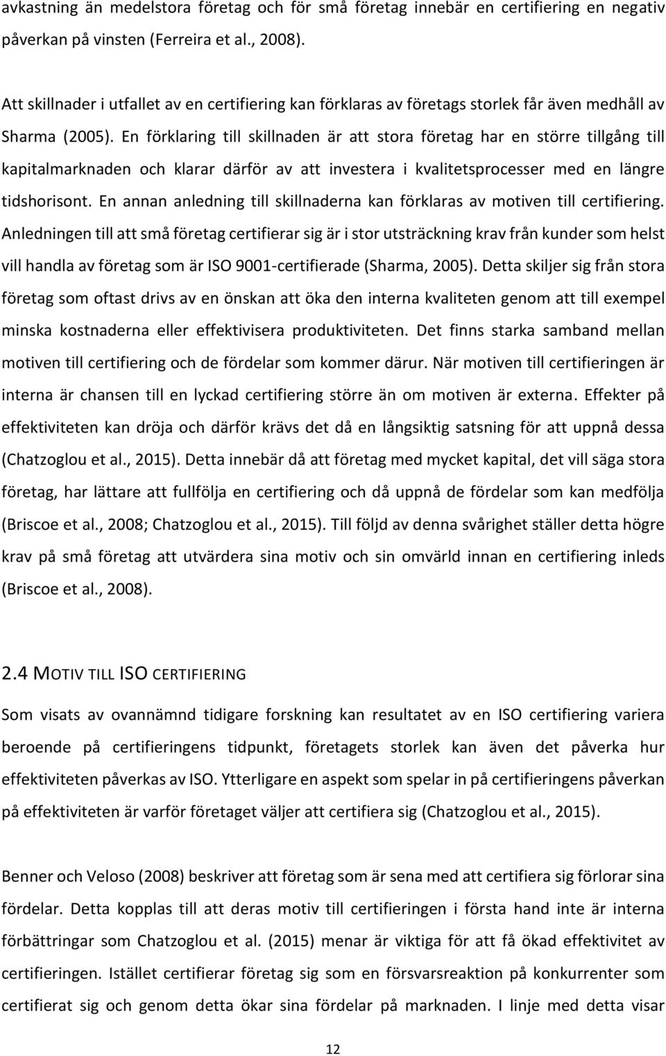 En förklaring till skillnaden är att stora företag har en större tillgång till kapitalmarknaden och klarar därför av att investera i kvalitetsprocesser med en längre tidshorisont.