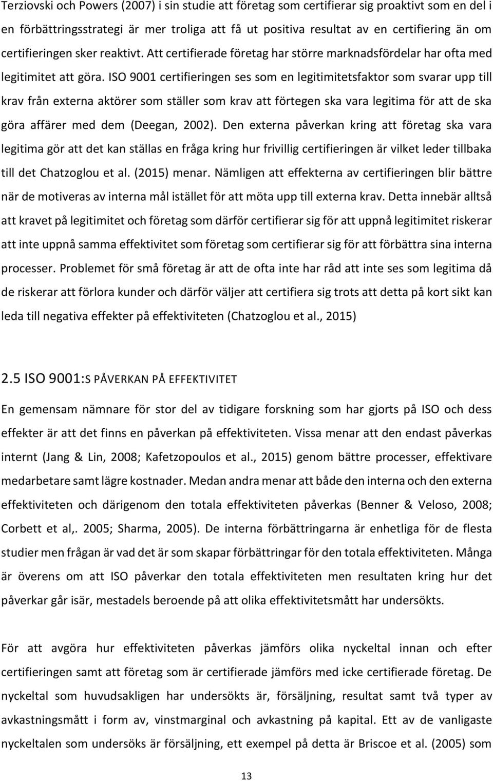 ISO 9001 certifieringen ses som en legitimitetsfaktor som svarar upp till krav från externa aktörer som ställer som krav att förtegen ska vara legitima för att de ska göra affärer med dem (Deegan,