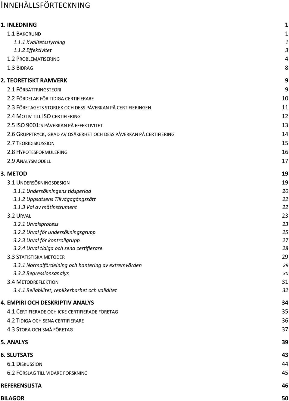 6 GRUPPTRYCK, GRAD AV OSÄKERHET OCH DESS PÅVERKAN PÅ CERTIFIERING 14 2.7 TEORIDISKUSSION 15 2.8 HYPOTESFORMULERING 16 2.9 ANALYSMODELL 17 3. METOD 19 3.1 UNDERSÖKNINGSDESIGN 19 3.1.1 Undersökningens tidsperiod 20 3.