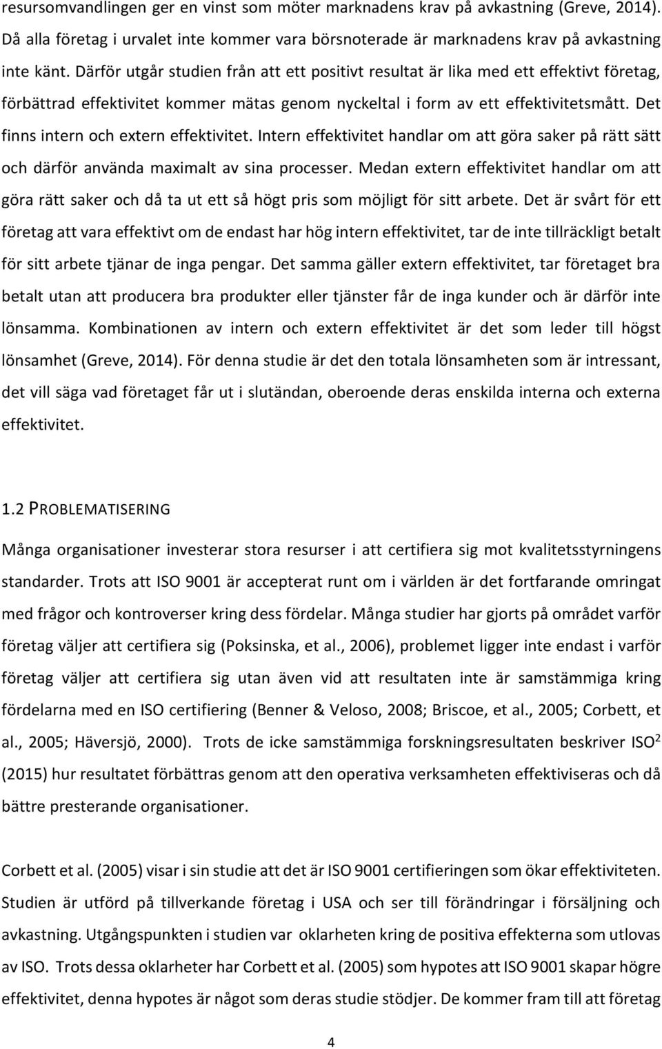 Det finns intern och extern effektivitet. Intern effektivitet handlar om att göra saker på rätt sätt och därför använda maximalt av sina processer.