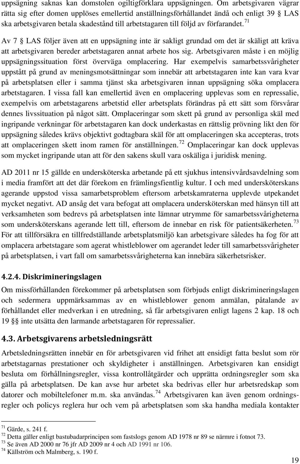 71 Av 7 LAS följer även att en uppsägning inte är sakligt grundad om det är skäligt att kräva att arbetsgivaren bereder arbetstagaren annat arbete hos sig.