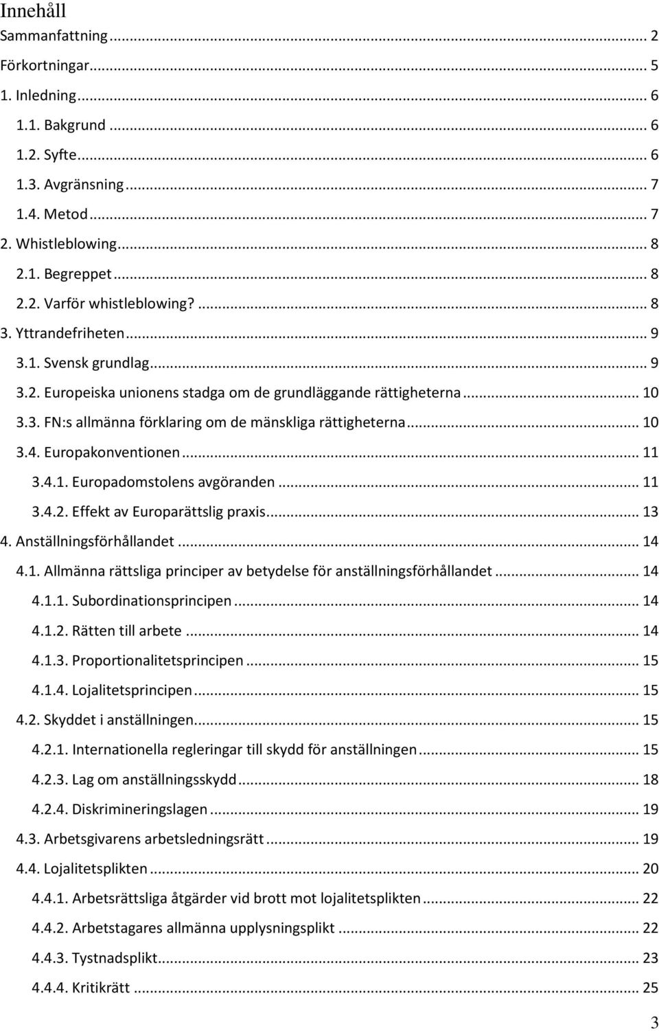 Europakonventionen... 11 3.4.1. Europadomstolens avgöranden... 11 3.4.2. Effekt av Europarättslig praxis... 13 4. Anställningsförhållandet... 14 4.1. Allmänna rättsliga principer av betydelse för anställningsförhållandet.