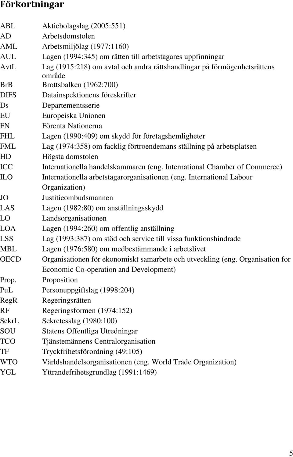 skydd för företagshemligheter FML Lag (1974:358) om facklig förtroendemans ställning på arbetsplatsen HD Högsta domstolen ICC Internationella handelskammaren (eng.