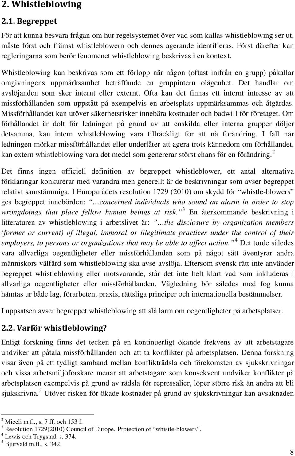 Whistleblowing kan beskrivas som ett förlopp när någon (oftast inifrån en grupp) påkallar omgivningens uppmärksamhet beträffande en gruppintern olägenhet.