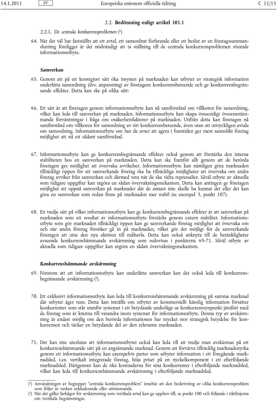 rörande informationsutbyte. Samverkan 65. Genom att på ett konstgjort sätt öka insynen på marknaden kan utbytet av strategisk information underlätta samordning (dvs.