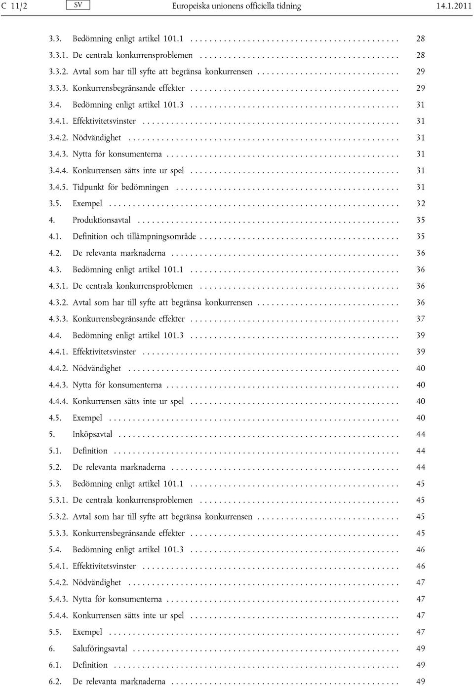 4.1. Effektivitetsvinster...................................................... 31 3.4.2. Nödvändighet......................................................... 31 3.4.3. Nytta för konsumenterna................................................. 31 3.4.4. Konkurrensen sätts inte ur spel.