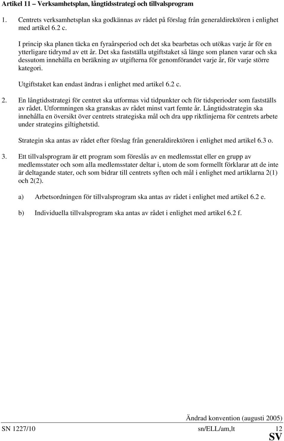 Det ska fastställa utgiftstaket så länge som planen varar och ska dessutom innehålla en beräkning av utgifterna för genomförandet varje år, för varje större kategori.