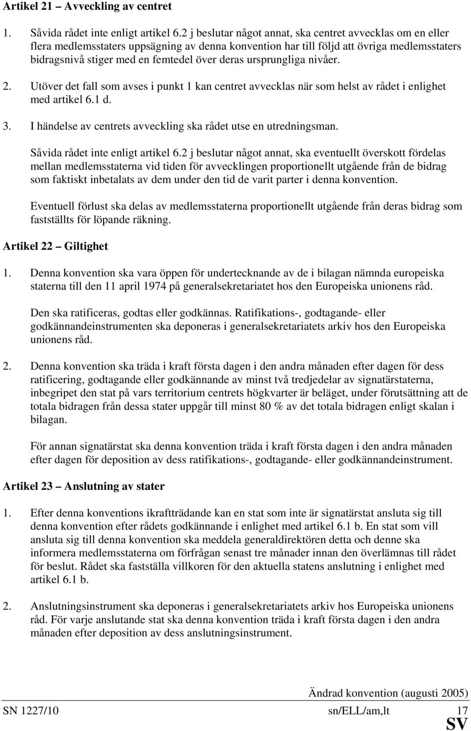 ursprungliga nivåer. 2. Utöver det fall som avses i punkt 1 kan centret avvecklas när som helst av rådet i enlighet med artikel 6.1 d. 3.