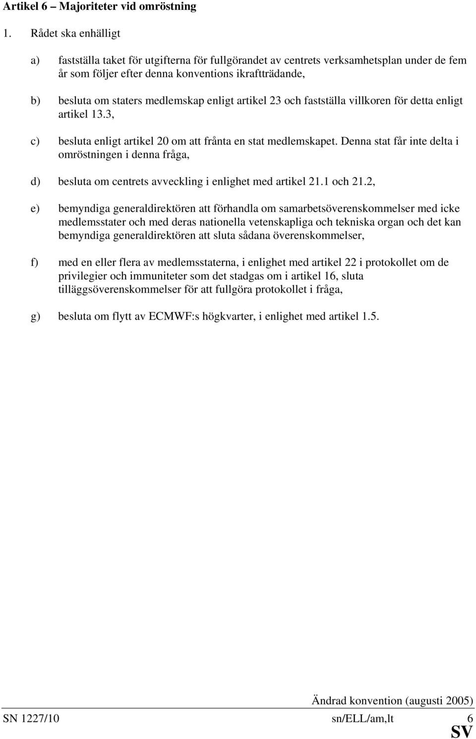 enligt artikel 23 och fastställa villkoren för detta enligt artikel 13.3, c) besluta enligt artikel 20 om att frånta en stat medlemskapet.