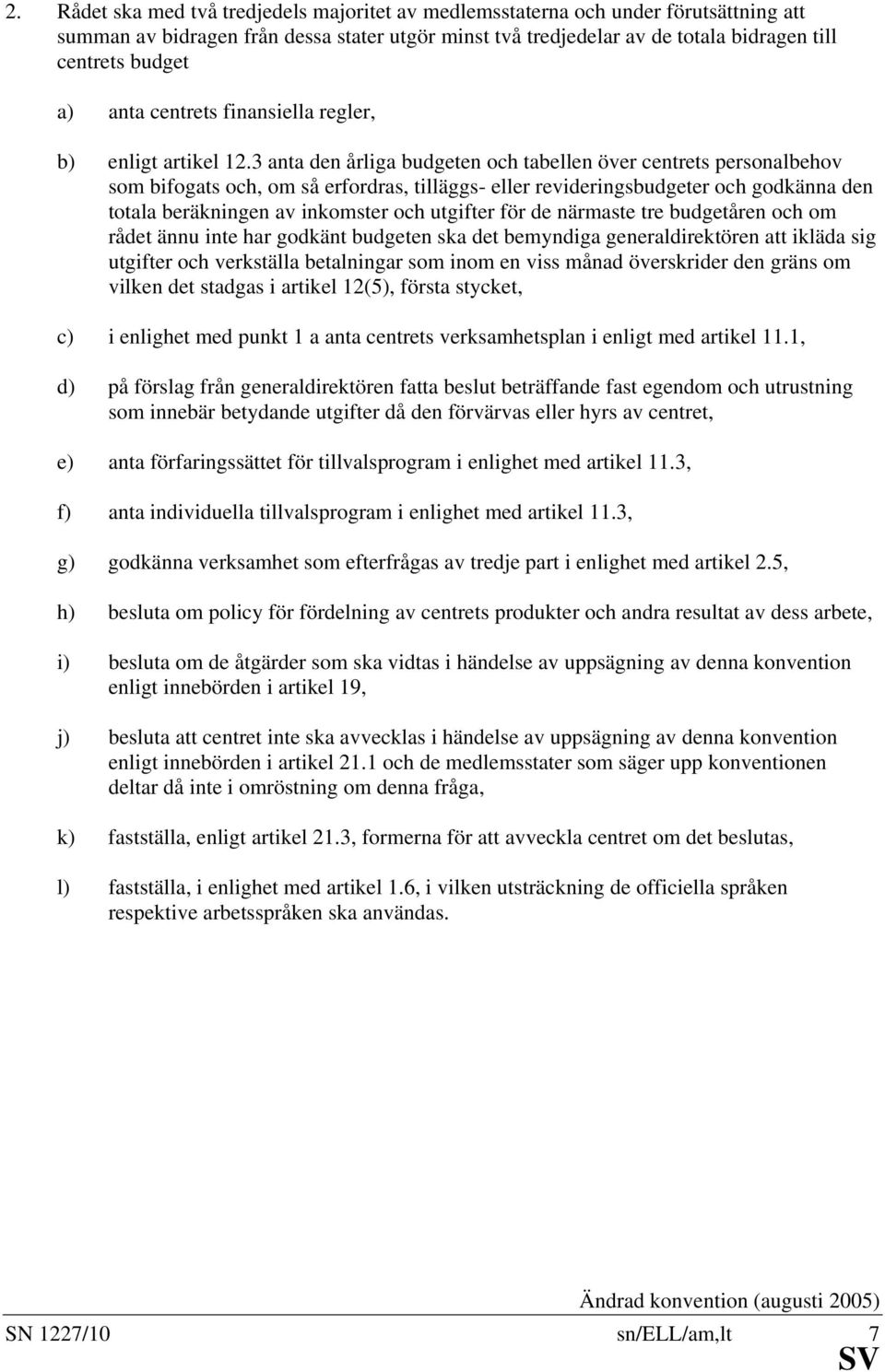 3 anta den årliga budgeten och tabellen över centrets personalbehov som bifogats och, om så erfordras, tilläggs- eller revideringsbudgeter och godkänna den totala beräkningen av inkomster och