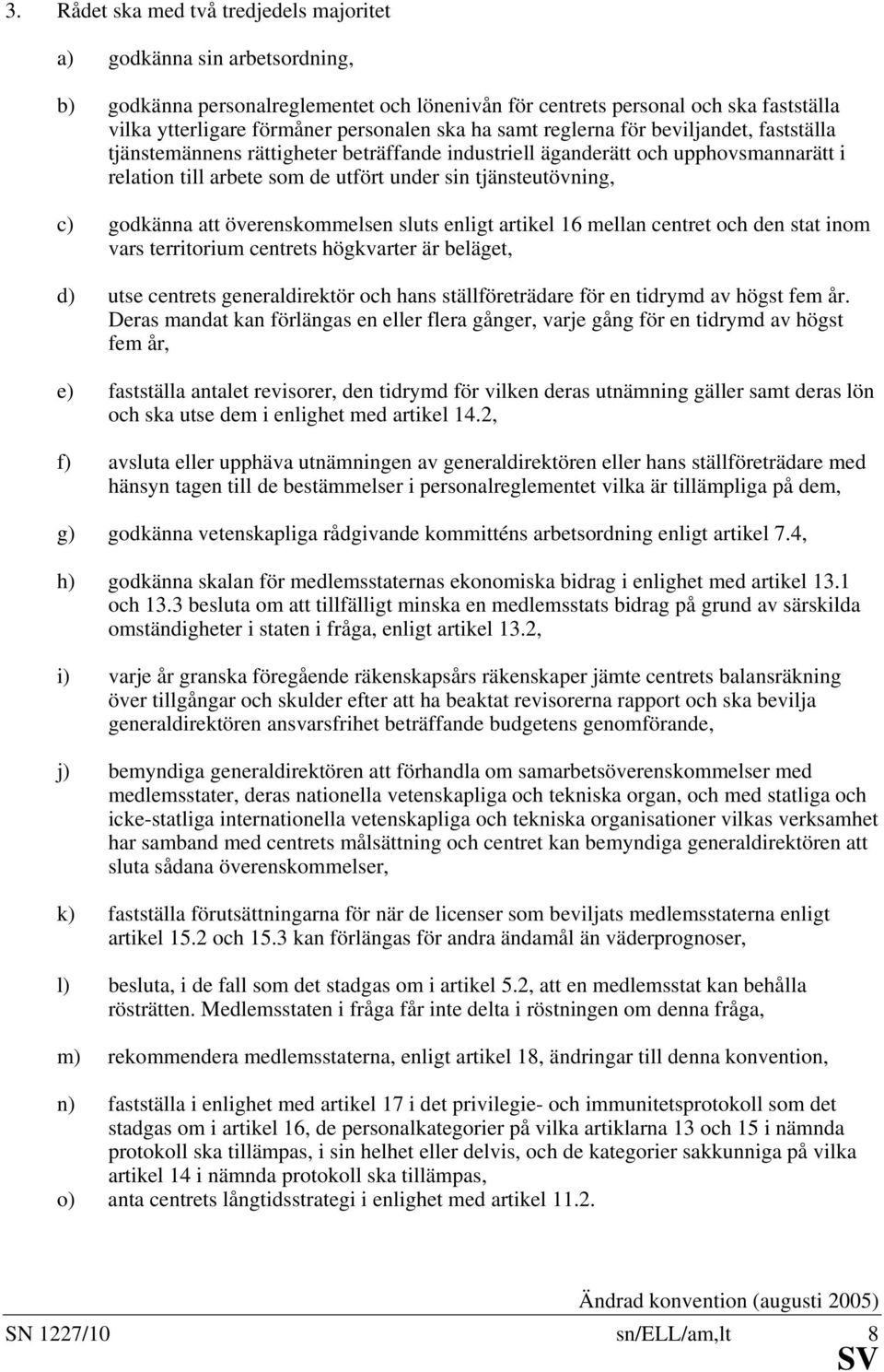 godkänna att överenskommelsen sluts enligt artikel 16 mellan centret och den stat inom vars territorium centrets högkvarter är beläget, d) utse centrets generaldirektör och hans ställföreträdare för