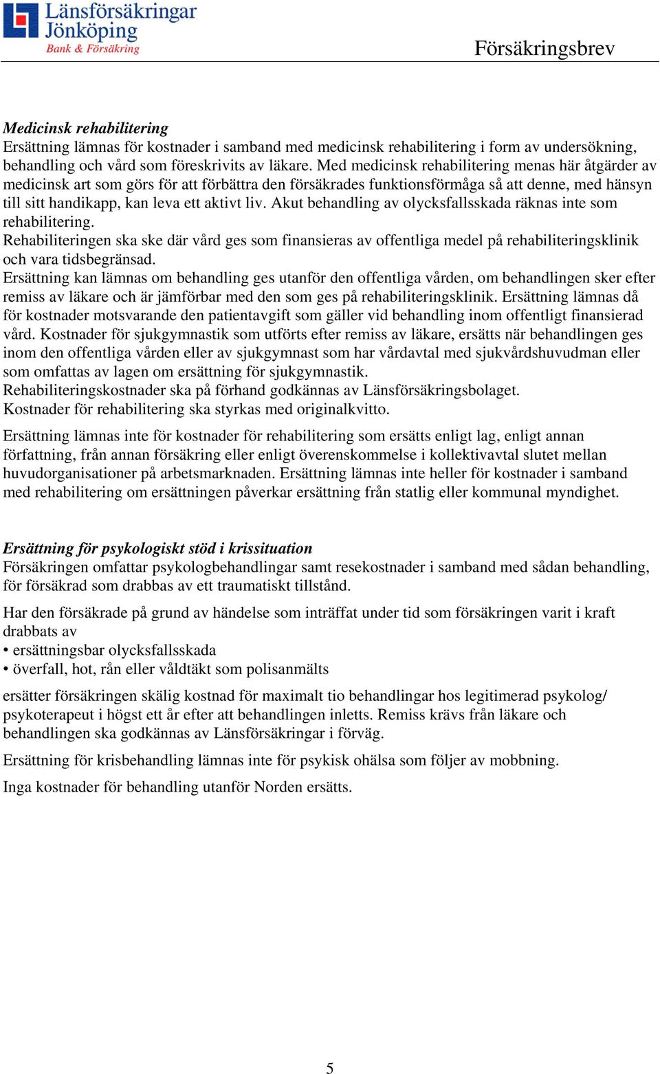 Akut behandling av olycksfallsskada räknas inte som rehabilitering. Rehabiliteringen ska ske där vård ges som finansieras av offentliga medel på rehabiliteringsklinik och vara tidsbegränsad.