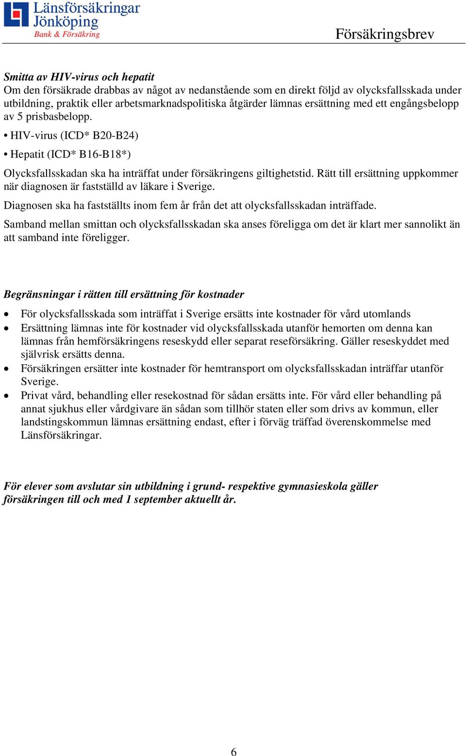 Rätt till ersättning uppkommer när diagnosen är fastställd av läkare i Sverige. Diagnosen ska ha fastställts inom fem år från det att olycksfallsskadan inträffade.