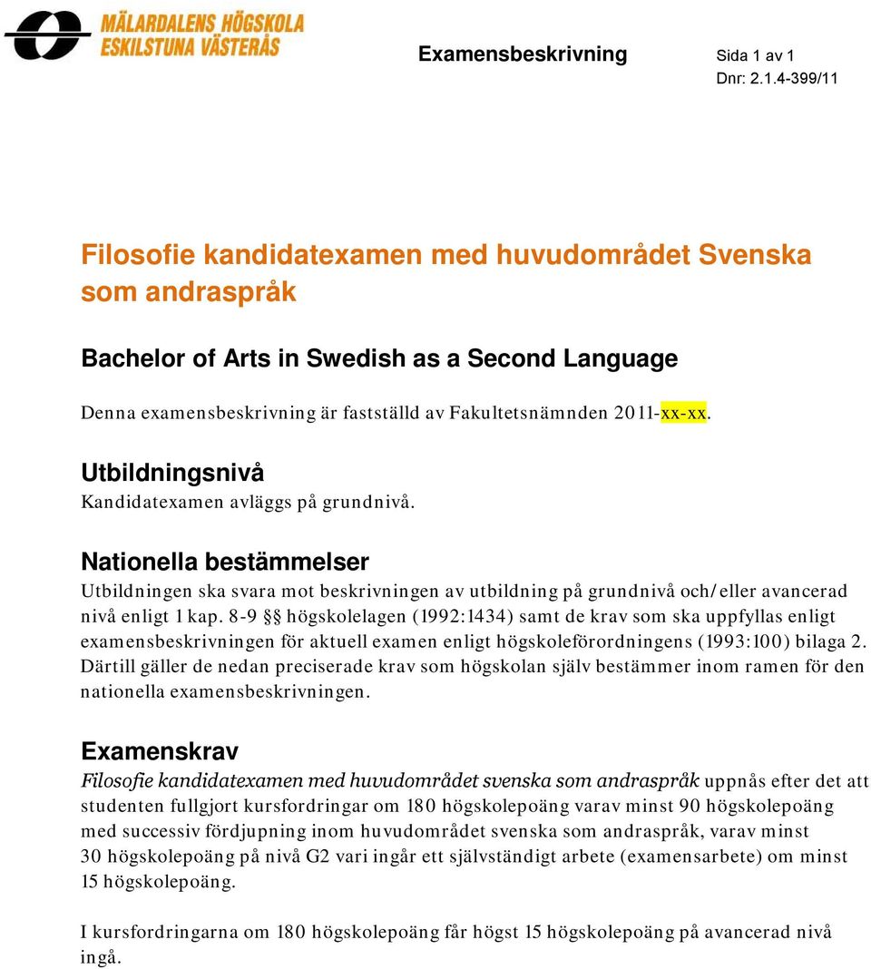 Utbildningsnivå Kandidatexamen avläggs på grundnivå. Nationella bestämmelser Utbildningen ska svara mot beskrivningen av utbildning på grundnivå och/eller avancerad nivå enligt 1 kap.