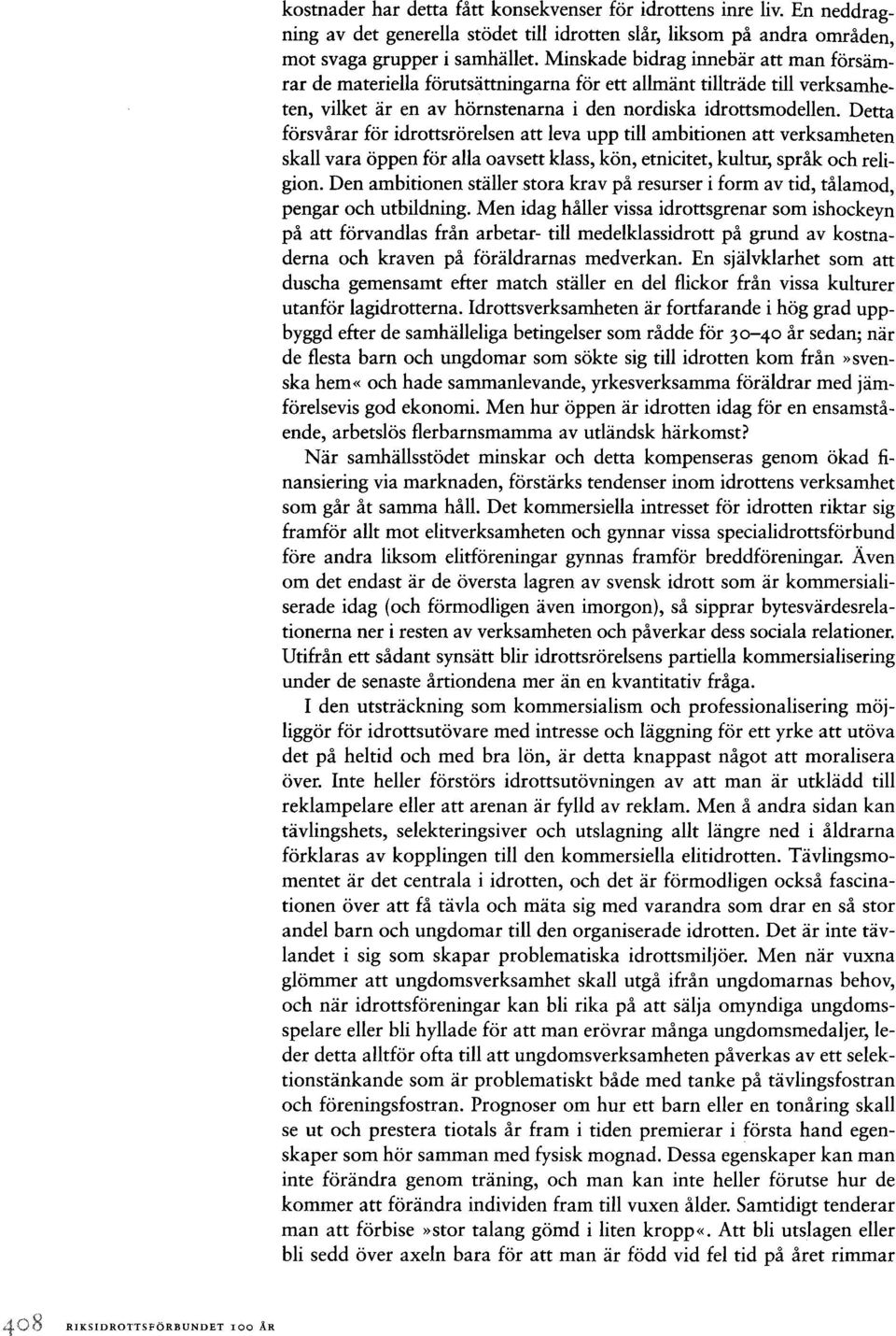 Minskade bidrag innebär att man försämrar de materiella förutsättningarna för ett allmänt tillträde till verksamheten, vilket är en av hörnstenarna i den nordiska idrottsrnodellen.