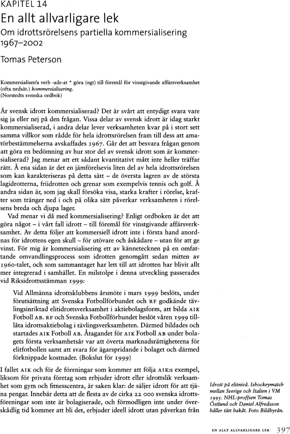 Vissa delar av svensk idrott är idag starkt kommersialiserad, i andra delar lever verksamheten kvar på i stort sett samma villkor som rådde för hela idrottsrörelsen fram till dess att