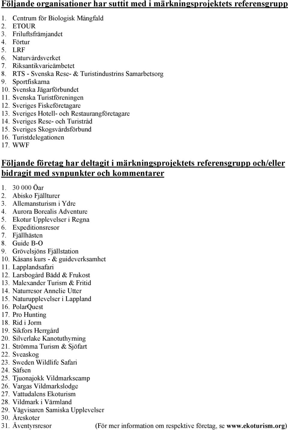 Sveriges Hotell- och Restaurangföretagare 14. Sveriges Rese- och Turistråd 15. Sveriges Skogsvårdsförbund 16. Turistdelegationen 17.
