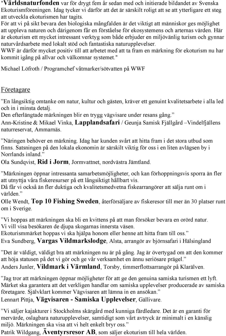 För att vi på sikt bevara den biologiska mångfalden är det viktigt att människor ges möjlighet att uppleva naturen och därigenom får en förståelse för ekosystemens och arternas värden.