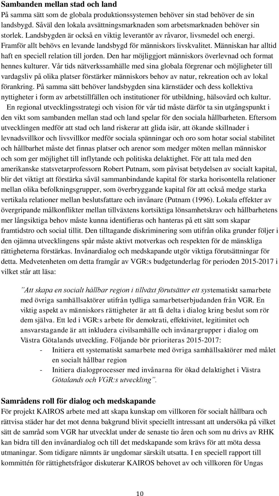 Framför allt behövs en levande landsbygd för människors livskvalitet. Människan har alltid haft en speciell relation till jorden. Den har möjliggjort människors överlevnad och format hennes kulturer.
