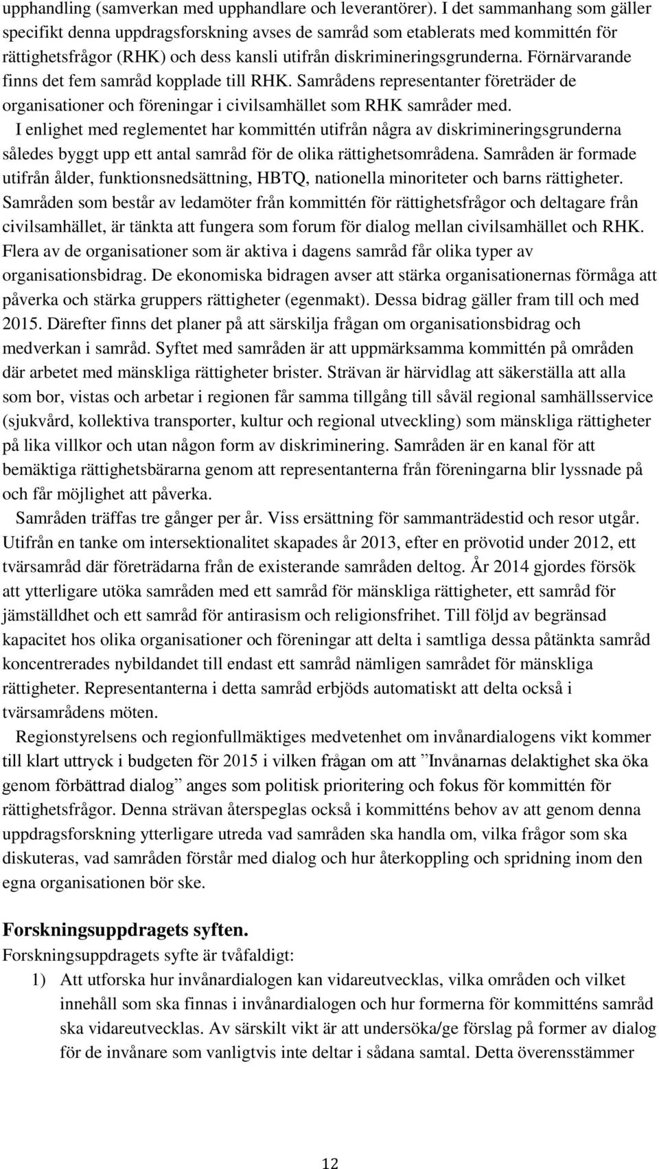 Förnärvarande finns det fem samråd kopplade till RHK. Samrådens representanter företräder de organisationer och föreningar i civilsamhället som RHK samråder med.