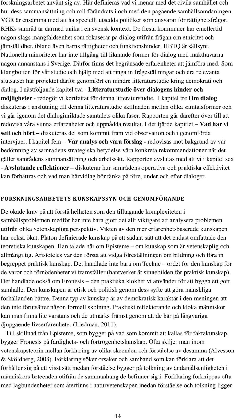 De flesta kommuner har emellertid någon slags mångfaldsenhet som fokuserar på dialog utifrån frågan om etnicitet och jämställdhet, ibland även barns rättigheter och funktionshinder. HBTQ är sällsynt.