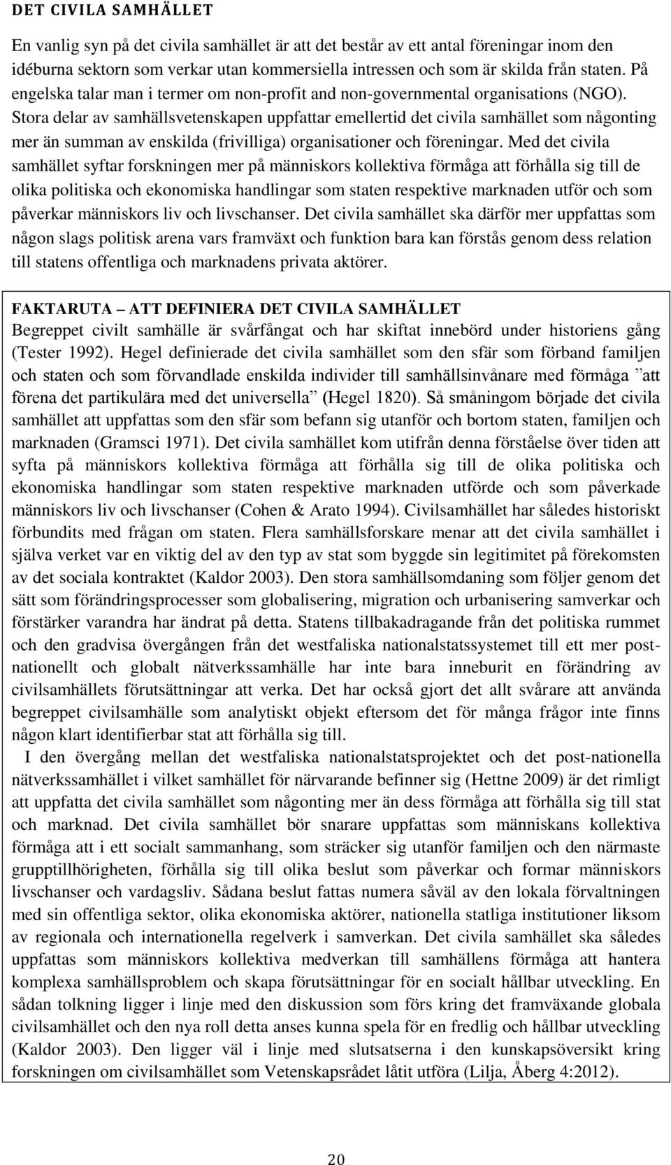 Stora delar av samhällsvetenskapen uppfattar emellertid det civila samhället som någonting mer än summan av enskilda (frivilliga) organisationer och föreningar.