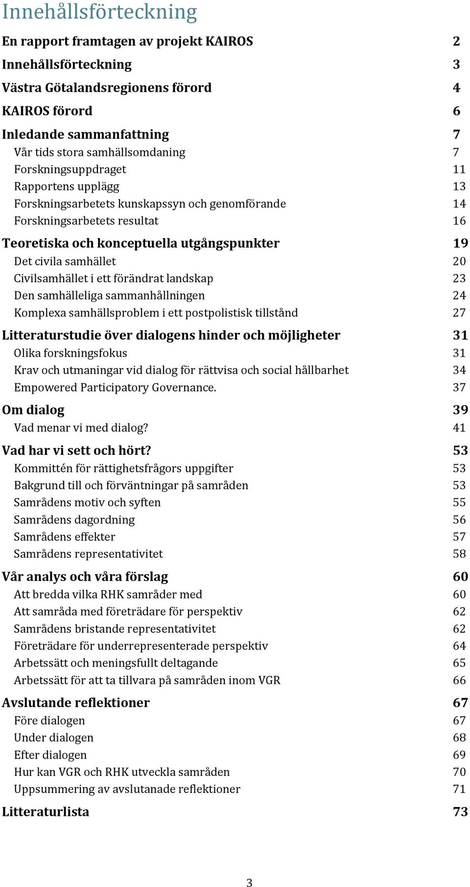 Civilsamhället i ett förändrat landskap 23 Den samhälleliga sammanhållningen 24 Komplexa samhällsproblem i ett postpolistisk tillstånd 27 Litteraturstudie över dialogens hinder och möjligheter 31