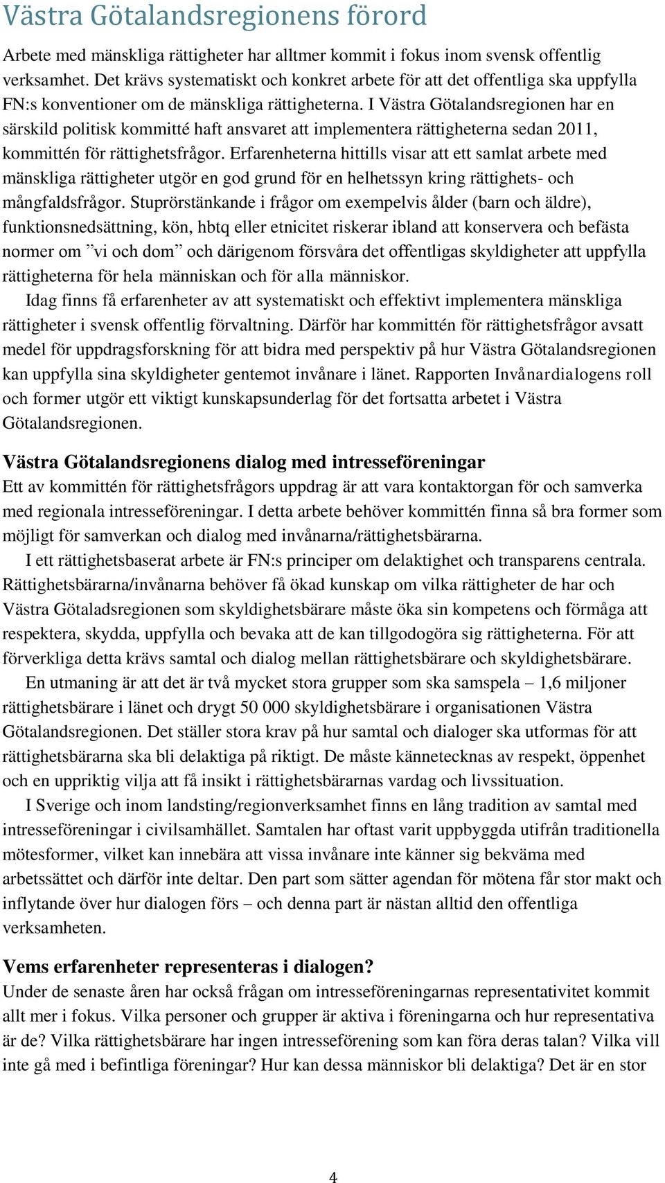 I Västra Götalandsregionen har en särskild politisk kommitté haft ansvaret att implementera rättigheterna sedan 2011, kommittén för rättighetsfrågor.