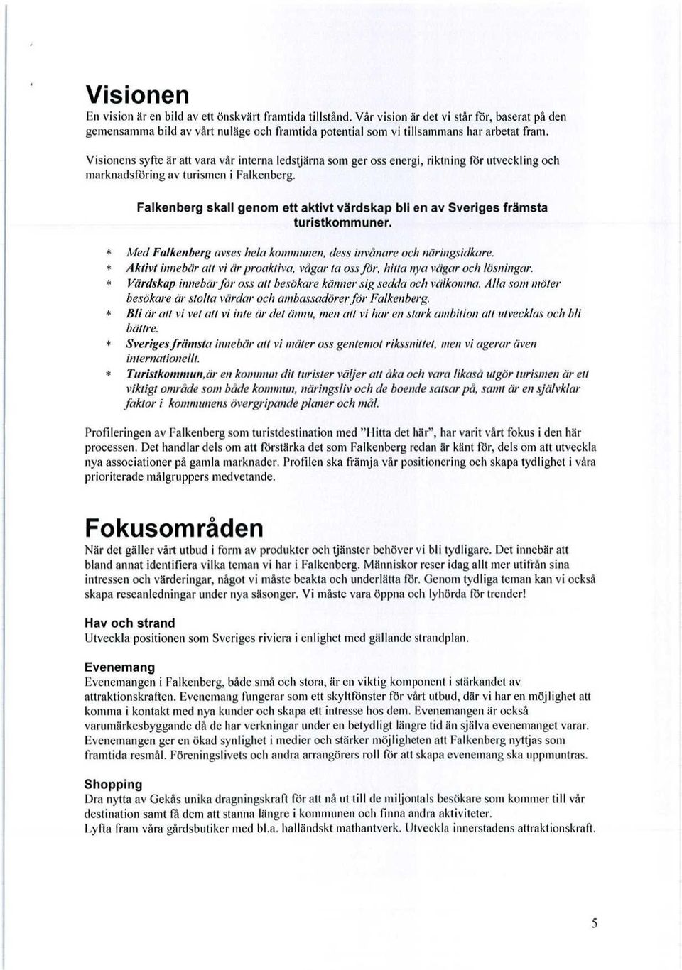 Visionens syfte är att vara var interna ledstjiirna som ger oss energi, riktning for utveckling och marknadsforing av turismen i Falkenberg.