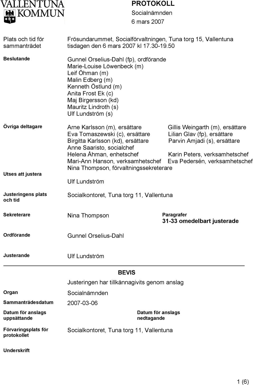 Övriga deltagare Arne Karlsson (m), ersättare Gillis Weingarth (m), ersättare Eva Tomaszewski (c), ersättare Lilian Glav (fp), ersättare Birgitta Karlsson (kd), ersättare Parvin Amjadi (s), ersättare